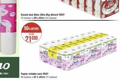 50% OFFERT  LE LOT  21080  Essuie-tout Abso Ultra Big décoré FOXY 10 rouleaux + 40% offerts (14 rouleaux)  FORS  Sou  48 +50PL  12  Jaxy  Papier toilette soie FOXY  48 rouleaux + 50% offerts (72 roule