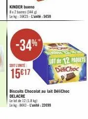 -34%  kinder bueno 8x2 barres (344 g)  le kg: 16€25-l'unité: 5€59  soit l'unite:  15617  biscuits chocolat au lait délichoc delacre le lot de 12 (1.8 kg)  le kg: 8643-l'unité:22€99  lot de 12 paquets 