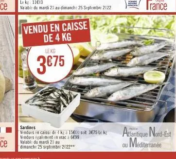 le kg: 11€83  valable du mardi 20 au dimanche 25 septembre 2022  vendu en caisse de 4 kg  le kg  3€75  sardines  vendues en caisse de 4 kg a 15€00 soit 3€75 le ke vendues également en vrac à 6€99  val