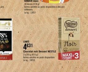 CUNITE:  4631  KINDER maxi  18 bares (378)  Autres variétés ou poids disponibles à des prix  diferents  Lekg: 12657  Chocolat noir Dessert NESTLE 3x205 g (615 g) Autres variétés ou poids disponibles L