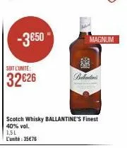 -3650- soit l'unité:  32€26  scotch whisky ballantine's finest 40% vol.  1,5l l'unité : 35€76  magnum  ext  ballantin 