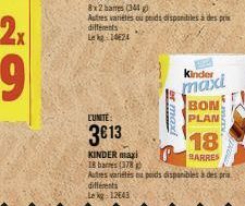 L'UNITE:  3€13  er maxi  Kinder maxi  BON  PLAN  KINDER maxi 18 barres (378)  Autres variétés ou poids disponibles à des pris différents  Le kg 12643 