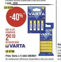 soit le lot:  a partir de  2010  varta  energy  marta  varta  varta  varta  varta  au lieu de 3050  mvarta lo 019a  piles varta x 4 aaa energy  de nombreuses références disponibles à des prix variés 