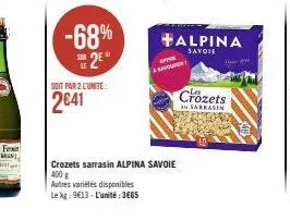 -68%  2⁰  sor le  soit par 2 l'unite:  2641  offre  asque  crozets sarrasin alpina savoie 400 g  autres variétés disponibles  le kg: 9613- l'unité:365  +alpina  savoie  crozets  sarrasin 