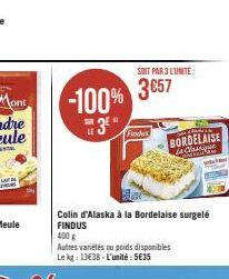 -100% 3⁰"  SUR  SOIT PAR 3 L'UNITÉ:  3657  Finders  Colin d'Alaska à la Bordelaise surgelé FINDUS  400 g  Autres variétés ou poids disponibles Le kg: 13€38-L'unité: 5€35  CHANTE  BORDELAISE la Classiq