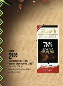 L'UNITE:  2005  Chocolat noir 78% cacao Excellence LINDT 2x 100 g (200 g)  Autres variétés disponibles Lekg 15435  Lindt  EXCELLENCE  78%  CACAO  NOIR CORSE  LOT de 2  