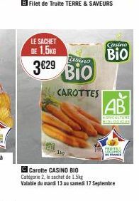 Filet de Truite TERRE & SAVEURS  LE SACHET DE 1,5KG  casino  3€29 3629 BIO Bio  CAROTTES  Casino  BIO  AB  AGRICULTURE BIOLOGIQUE  FRUITS SECUNES  FRANCE  C Carotte CASINO BIO  Catégorie 2, le sachet 