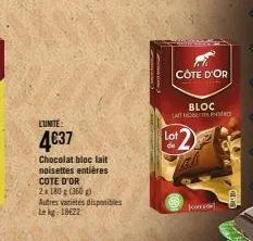 lumité:  4€37  chocolat bloc lait noisettes entières cote d'or  2x 180 g (360g) autres variétés disponibles  le kg: 18622  côte d'or  bloc lait nob  lot  de  jo 