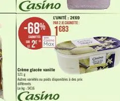 le  -68% 1683  cagnettes avec  casino  2 max  l'unité: 2€69 par 2 je cagnotte:  crème glacée vanille  521 g  autres variétés ou poids disponibles à des prix différents  lekg 516  casino  16010/11- ww 