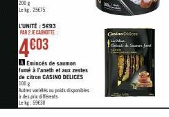 L'UNITÉ : 5€93 PAR 2 JE CAGNOTTE:  4603  A Emincés de saumon fumé à l'aneth et aux zestes de citron CASINO DELICES 100 g  Autres variétés ou poids disponibles à des prix différents Le kg 59€30  Gasimo