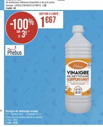 Phebus  SOIT PAR 3 L'UNITÉ  -100% 1667  SUE 3E"  Vinaigre de nettoyage orange  9,5 Senteur citra-La bouteille de 1 L  Existe aussi en senteur mente ou ananas Le litre 250 L'unité: 250  Phebus VINAIGRE