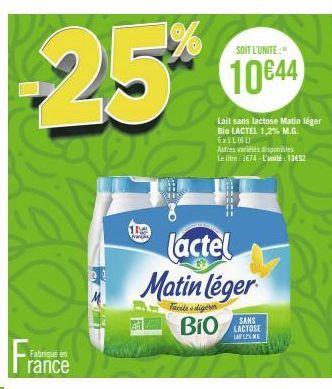 -25*  22 De  Fra  Fabriqué en  rance  The  PER  SOIT L'UNITÉ:"  10€44  Lait sans lactose Matin léger Bio LACTEL 1,2% M.G. 6xILL  Autres variétés disponibles  Le litre 1674-L'unité: 13€92  BIO  Lactel 