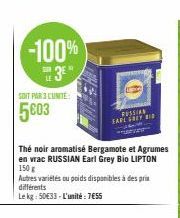 -100%  SUR  3⁰"  SOIT PAR 3 CUNITE:  5003  Thé noir aromatisé Bergamote et Agrumes en vrac RUSSIAN Earl Grey Bio LIPTON 150 g  Autres variétés ou poids disponibles à des prix différents  Le kg 50€33- 