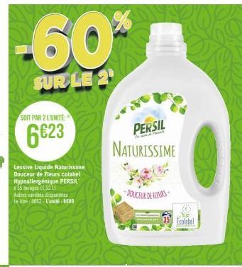 -60%  SUR LE 2  SOIT PAR 2 L'UNITÉ:  6€23  Lessive Liquide Naturissime Douceur de Fleurs colabel Hypoallergénique PERSIL 35 lavages (1,92 13  Autres varetes disponibles le litre: 4632-L'unité: 8€89  P