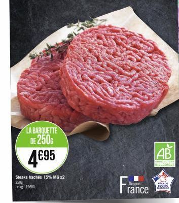 LA BARQUETTE DE 250  4€95  Steaks hachés 15% MG x2 250g Lekg: 1980  Origine  rance  AB  ADRICULTURE  BIOLOGIQUE  VANDE BOVIN FRANCHISE 