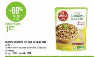 -68% 2²"  LE  SOIT PAR 2 L'UNITE:  1€71  Cuisine lentilles riz soja CEREAL BIO 250 g  Autres variétés ou poids disponibles à des prix différents  Lekg: 10€36-L'unité: 259  Cabine  Cereal Lentilles,  b