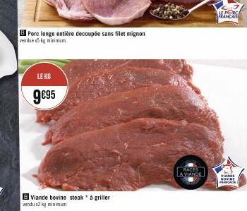 Porc longe entière decoupée sans filet mignon vendue 5kg minimum  LEKG  9€95  B Viande bovine steak * à griller vendu x2 kg minimum  SERACES  A VIANDE  MANCAS  VIANDE BOVINE FRANCAISE 
