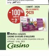 L'UNITÉ: 2€29 PAR 3 JE CAGNOTTE:  -100% 2629  CAUNOTIES  Casino  3 Max  Muffins complets CASINO SAVEURS D'AILLEURS x4 (250 gl-Autres variétés disponibles à des prix différents Le kg 9€16  Casino 