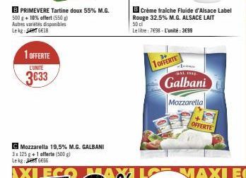 B PRIMEVERE Tartine doux 55% M.G.  500 g + 10% offert (550g)  Autres variétés disponibles Lekg 618  1 OFFERTE  L'UNITE  3633  C Mozzarella 19,5% M.G. GALBANI 3x 125 g +1 offerte (500 g) Lekg:  6666  A