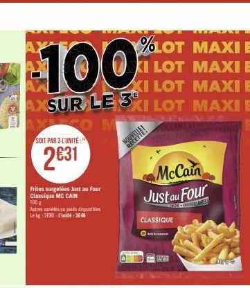 %lot maxi e  ki lot maxi e xi lot maxi e axsur le 3xi lot maxi e  100  --  soit par 3 l'unité:  2631  frites surgelées just au f u four classique mc cain 9108  autres variétés au poids disponibles le 