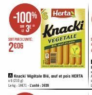 Herta  -100% 3 Knacki  SOIT PAR 3 L'UNITE:  2006  VEGETALE Bid, et pois  A Knacki Végétale Blé, ceuf et pois HERTA x6 (210g)  Lekg: 14€71-L'unité: 3609 