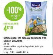 -100%  3€  SOIT PAR 3 UNITE:  4610  Vitakraft  Vita Gorden  Graines pour les oiseaux en liberté Vita Garden VITAKRAFT  2,5kg  Autres variétés ou poids disponibles à des prix différents  Le kg: 2646-L'