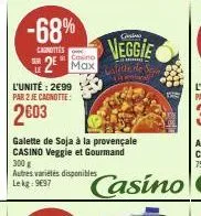 -68%  casnittes  l'unité: 2€99 par 2 je cagnotte:  2003  casino  2 max  autres variétés disponibles le kg: 9697  galette de soja à la provençale casino veggie et gourmand 300 g  veggie  alette des  an