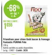 -68%  SAM  2*  SOIT PAR 2 L'UNITE:  1855  FIDO  Friandises pour chien Goût bacon & fromage Funtastix PURINA Fido  Fun  150 g  Autres variétés ou poids disponibles Le kg: 15667-L'unité: 2€35  tastix 