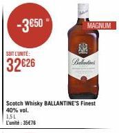 -3850  SOIT L'UNITÉ:  32€26  Scotch Whisky BALLANTINE'S Finest 40% vol.  1,5L L'unité : 35€76  MAGNUM  EXT  Ballantin 