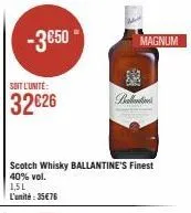 -3850  soit l'unité:  32€26  scotch whisky ballantine's finest 40% vol.  1,5l l'unité : 35€76  magnum  ext  ballantin 