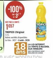 -100%  3⁰*  SOIT PAR 3 L'UNITÉ:  1657  TROPICO L'Original 1,5L  Autres variétés disponibles  Le litre : 1657 - L'unité: 2€35  18  ans  TROPICO  The  LA LOI INTERDIT LA VENTE D'ALCOOL  AUX MINEURS  DES