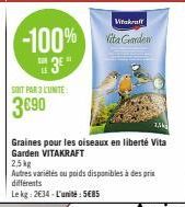 -100%  3E"  SOIT PAR 3 UNITE:  3€90  Vitakraft  Vita Gorden  Graines pour les oiseaux en liberté Vita Garden VITAKRAFT  2.5kg  Autres variétés ou poids disponibles à des prix différents  Le kg: 2634 -