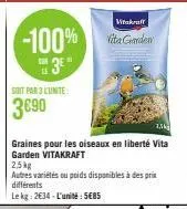 -100%  3e"  soit par 3 unite:  3€90  vitakraft  vita gorden  graines pour les oiseaux en liberté vita garden vitakraft  2.5kg  autres variétés ou poids disponibles à des prix différents  le kg: 2634 -