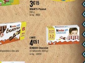 Kinder  bueno  8  x2  M&M'S Peanut 550x Le kg 8660  L'UNITE:  4651  KINDER Chocolat 32 batonnets (400 gl  Le kg 16E90  BON Kinder PLAN CHOCOLAT  32 