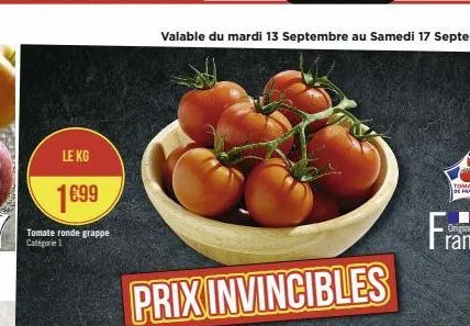 le kg  1€99  tomate ronde grappe |categor= 1;  valable du mardi 13 septembre au samedi 17 septembre  prix invincibles  origine 