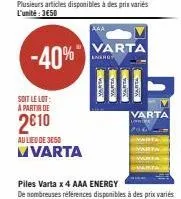 -40%  soit le lot:  a partir de  2010  au lieu de 3050  vvarta  varta  energy  marta  varta  varta  varta  varta  piles varta x 4 aaa energy  de nombreuses références disponibles à des prix variés 