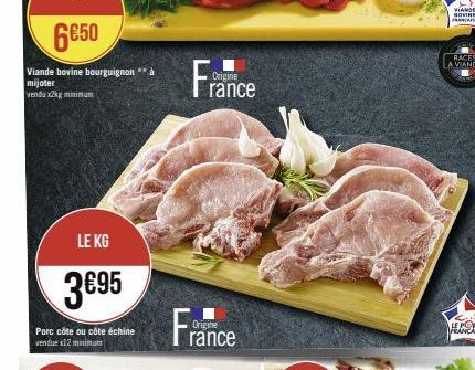 6€50  Viande bovine bourguignon** a  mijoter venda x2kg minimum  LE KG  3€95  Porc côte ou côte échine Vendue x12 minues  Origine  rance  France  VIANDE SOVINE FRANCA 