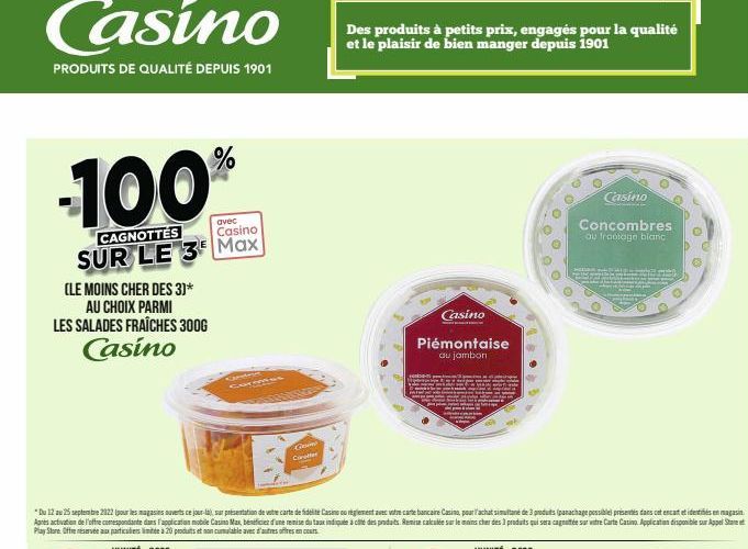 Casino  PRODUITS DE QUALITÉ DEPUIS 1901  100  CAGNOTTES  avec Casino  SUR LE 3 Max  (LE MOINS CHER DES 3)*  AU CHOIX PARMI LES SALADES FRAÎCHES 300G Casino  Grin Cer  Des produits à petits prix, engag