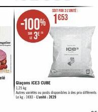 -100%  12  SOIT PAR 3 L'UNITE:  1€53  Ice  Glaçons ICE3 CUBE  1,25 kg  Autres variétés ou poids disponibles à des prix différents Le kg: 1683 L'unité: 2€29 