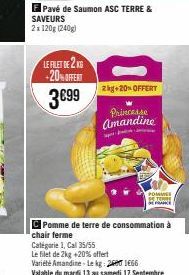 +20% OFFERT  3€99  Pavé de Saumon ASC TERRE &  SAVEURS 2x 120g (240g)  p  2kg+20% OFFERT  Princesse Amandine  POMMES STORIE  Pomme de terre de consommation à chair ferme Catégorie 1, Cal 35/55  Le fil