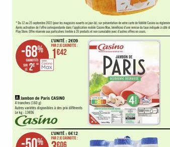 -68% 1642  CAROTTES  L'UNITÉ: 2€09 PAR 2 JE CAGNOTTE:  SUR  2 Max  A Jambon de Paris CASINO  4 tranches (160 g)  Autres variétés disponibles à des prix différents Le kg: 13€05  Casino  L'UNITÉ : 6€12 