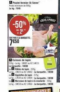 A Poulet fermier St Sever" Poids minimum de 990g Le kg: 7640  -50% 2⁰"  SOIT PAR 2 LA BARQUETTE:  7€50  A Cuisses de lapin 530g-Le kg: 18€87 ou X2 14€15 La barquette: 10€00  ou A Ribles de lapin-520g 