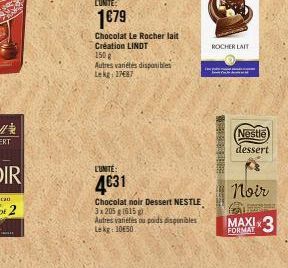 HE  1€79  Chocolat Le Rocher lait Création LINDT  150 g  Autres variétés disponibles Lekg: 1787  L'UNITÉ:  4€31  Chocolat noir Dessert NESTLE 3 x 205 g (615 g).  Autres variefis ou poids disponibles L