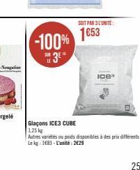 -100%  12  SOIT PAR 3 L'UNITE:  1€53  Ice  Glaçons ICE3 CUBE  1,25 kg  Autres variétés ou poids disponibles à des prix différents Le kg: 1683 L'unité: 2€29  25 