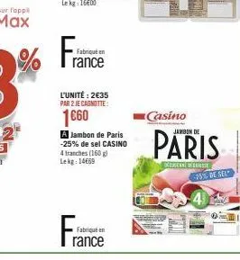 france  fabriqué en  l'unité: 2€35 par 2 je cagnotte:  1€60  a jambon de paris -25% de sel casino 4 tranches (160 g)  lekg: 14669  france  fabriqué en  casino  jambon de  vennerasie  75% de sel 