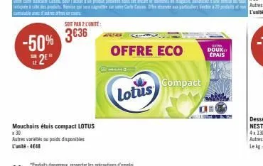 -50% 2e  soit par 2 l'unité:  3€36  mouchoirs étuis compact lotus x 30  autres variétés ou poids disponibles l'unité: 4€48  lotus  offre eco  compact  extra  doux et épais  zbraga  1861 