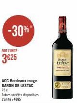 -30%  SOIT L'UNITÉ:  3625  AOC Bordeaux rouge BARON DE LESTAC 75 d  Autres variétés disponibles L'unité: 4€65  BARON LESTAC  FALS 