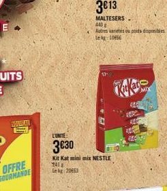 WWW.AU  -  L'UNITE:  3€30  Kit Kat mini mix NESTLE  241 g  Le kg 20663  MALTESERS  440 g  Autres varietés ou poids disponibles Lekg: 10666  MIX  NE  Kape 