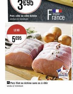 LE KG  5€95  France  A Porc filet ou échine sans os à rôtir venda x2 minimum  LINERS 