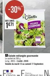 -30%"  soit l'unite:  1€71  crudettes  melange  gourmand  a salade mélangée gourmande  le sachet de 200 g  le kg: 8655-l'unité: 2645  valable du mardi 13 au samedi 17 septembre 